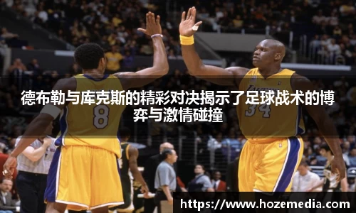 德布勒与库克斯的精彩对决揭示了足球战术的博弈与激情碰撞